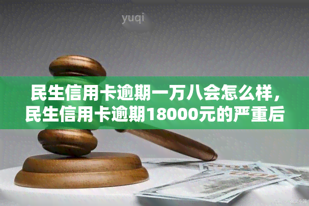 民生信用卡逾期一万八会怎么样，民生信用卡逾期18000元的严重后果，你必须知道！