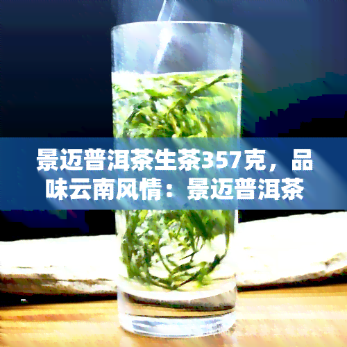 景迈普洱茶生茶357克，品味云南风情：景迈普洱茶生茶357克，带你领略独特的茶文化