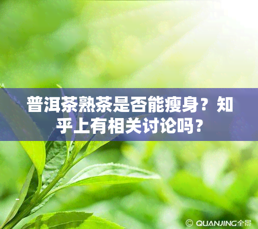 普洱茶熟茶是否能瘦身？知乎上有相关讨论吗？