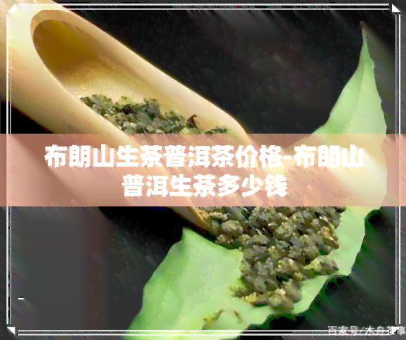 布朗山生茶普洱茶价格-布朗山普洱生茶多少钱