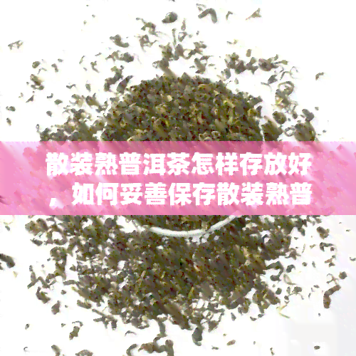 散装熟普洱茶怎样存放好，如何妥善保存散装熟普洱茶？