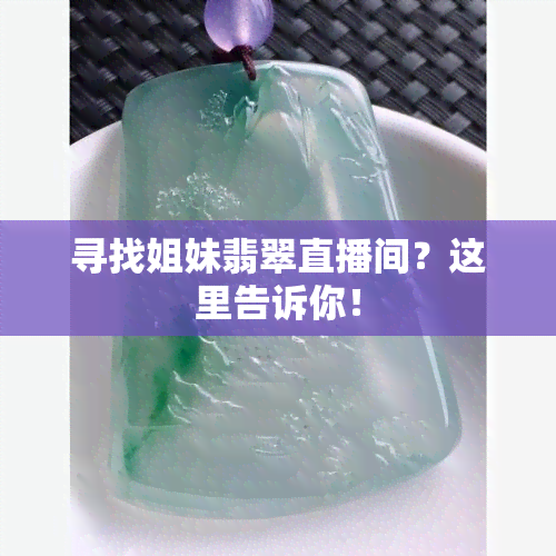 寻找姐妹翡翠直播间？这里告诉你！