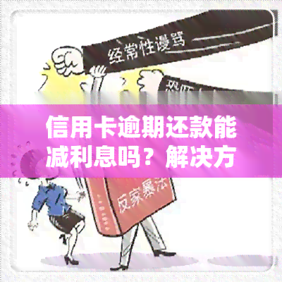 信用卡逾期还款能减利息吗？解决方案及注意事