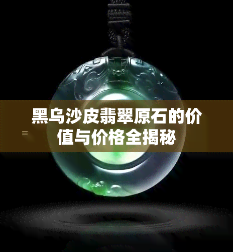 黑乌沙皮翡翠原石的价值与价格全揭秘