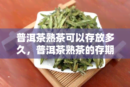 普洱茶熟茶可以存放多久，普洱茶熟茶的存期限：你能期待多长时间？