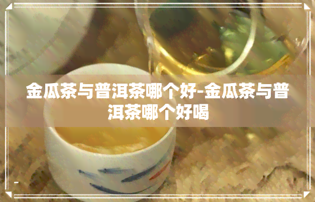 金瓜茶与普洱茶哪个好-金瓜茶与普洱茶哪个好喝