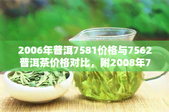 2006年普洱7581价格与7562普洱茶价格对比，附2008年7581普洱茶砖价格