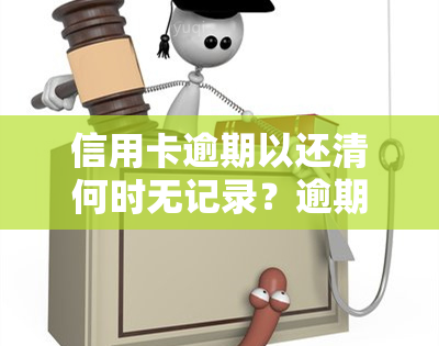 信用卡逾期以还清何时无记录？逾期还款后有何危害？