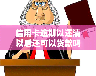 信用卡逾期以还清以后还可以贷款吗，信用卡逾期已偿还，是否可以申请贷款？