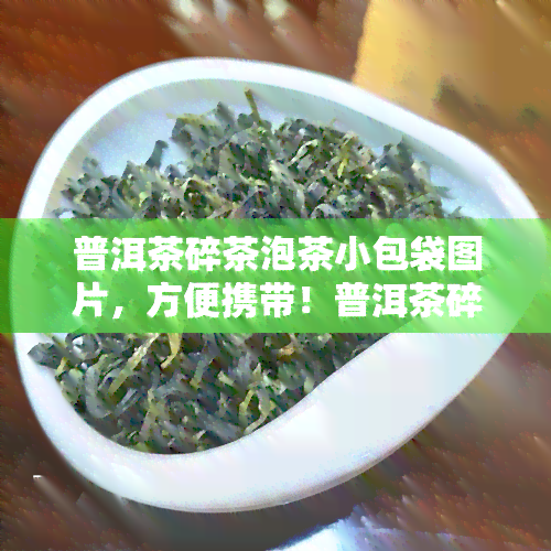 普洱茶碎茶泡茶小包袋图片，方便携带！普洱茶碎茶泡茶小包袋图片，让你随时随地享受优质茶香