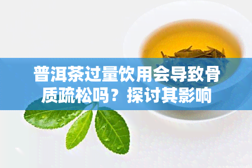 普洱茶过量饮用会导致骨质疏松吗？探讨其影响