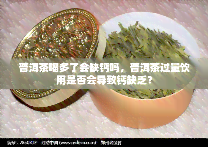 普洱茶喝多了会缺钙吗，普洱茶过量饮用是否会导致钙缺乏？