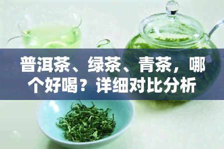 普洱茶、绿茶、青茶，哪个好喝？详细对比分析