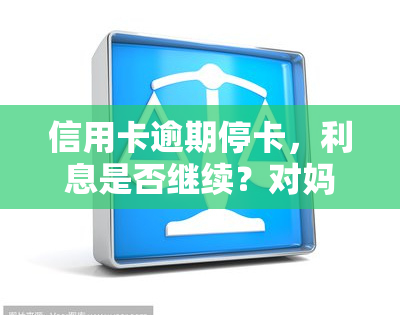 信用卡逾期停卡，利息是否继续？对妈妈购房贷款有影响吗？