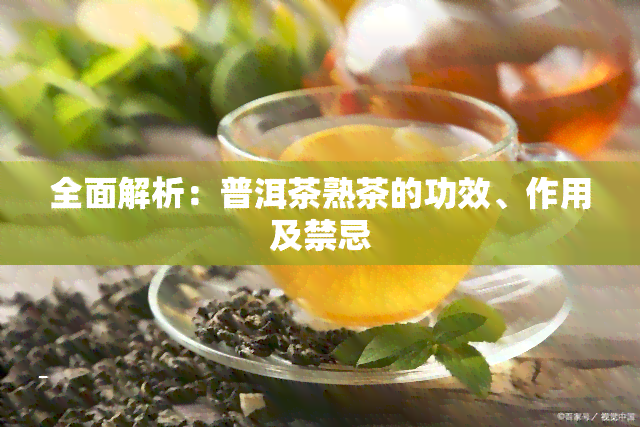 全面解析：普洱茶熟茶的功效、作用及禁忌