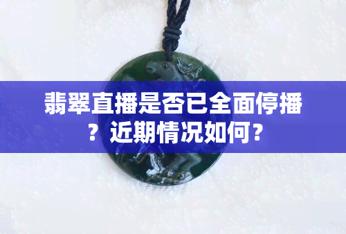 翡翠直播是否已全面停播？近期情况如何？