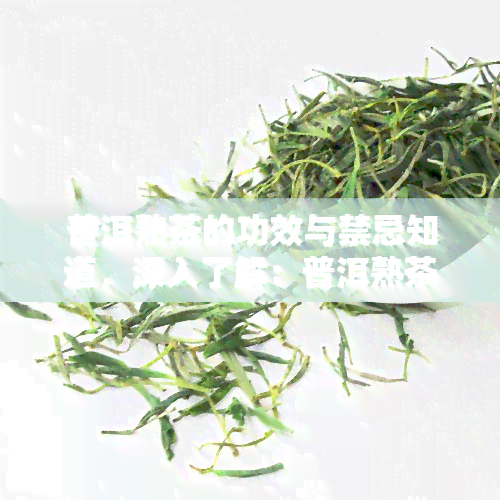 普洱熟茶的功效与禁忌知道，深入了解：普洱熟茶的功效与禁忌