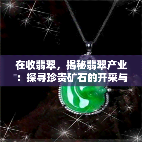 在收翡翠，揭秘翡翠产业：探寻珍贵矿石的开采与交易