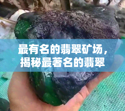 最有名的翡翠矿场，揭秘最著名的翡翠矿场：珍贵宝石的源头之地