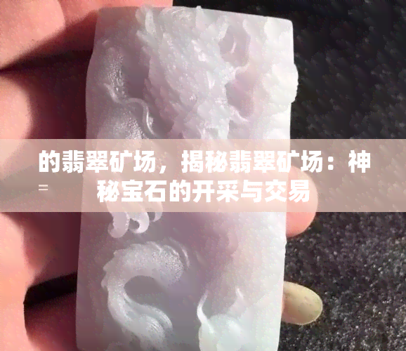 的翡翠矿场，揭秘翡翠矿场：神秘宝石的开采与交易