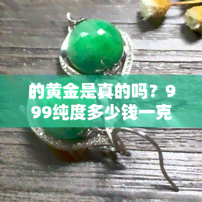 的黄金是真的吗？999纯度多少钱一克？