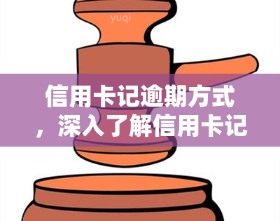 信用卡记逾期方式，深入了解信用卡记逾期方式，避免信用记录受损