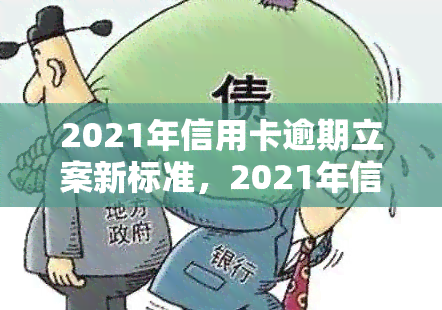 2021年信用卡逾期立案新标准，2021年信用卡逾期立案新标准公布，欠款人需注意！