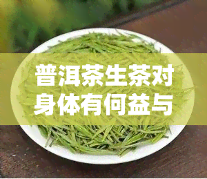 普洱茶生茶对身体有何益与害？