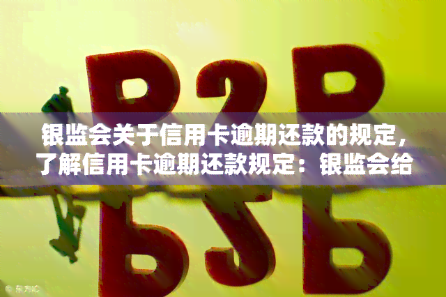 银监会关于信用卡逾期还款的规定，了解信用卡逾期还款规定：银监会给出明确指引