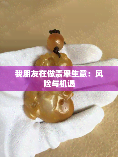 我朋友在做翡翠生意：风险与机遇