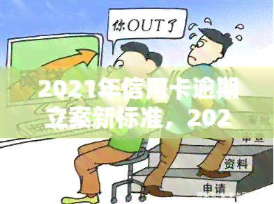 2021年信用卡逾期立案新标准，2021年信用卡逾期立案新标准公布，欠款人需留意