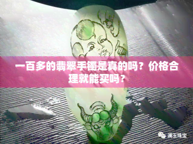 一百多的翡翠手镯是真的吗？价格合理就能买吗？