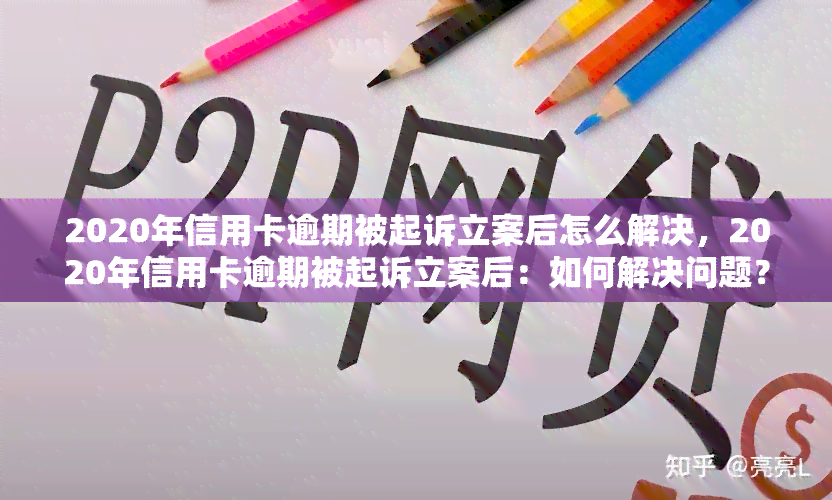 2020年信用卡逾期被起诉立案后怎么解决，2020年信用卡逾期被起诉立案后：如何解决问题？