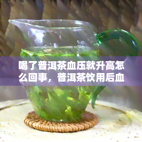 喝了普洱茶血压就升高怎么回事，普洱茶饮用后血压上升的原因解析