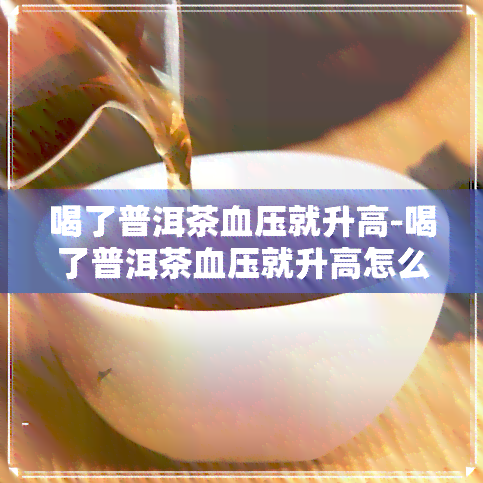 喝了普洱茶血压就升高-喝了普洱茶血压就升高怎么回事