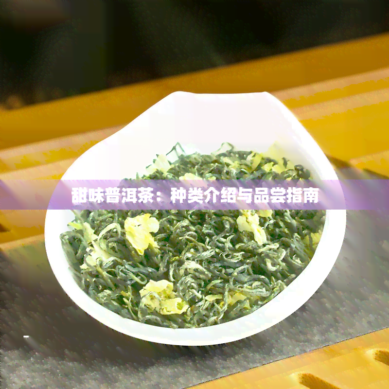 甜味普洱茶：种类介绍与品尝指南