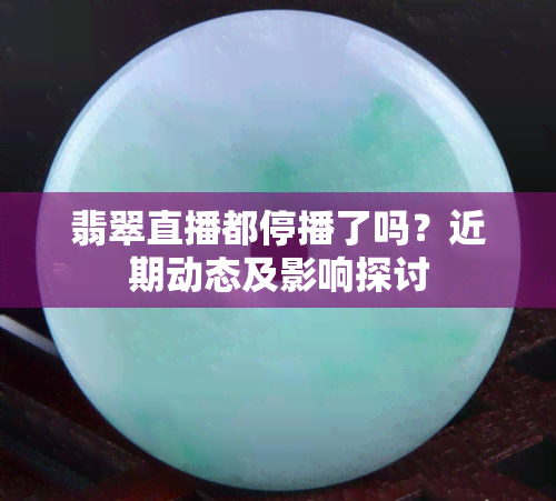 翡翠直播都停播了吗？近期动态及影响探讨