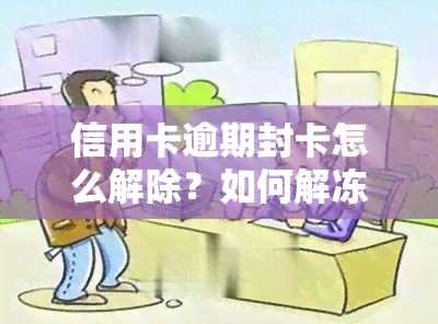 信用卡逾期封卡怎么解除？如何解冻及恢复使用？