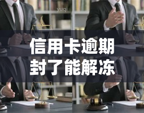 信用卡逾期封了能解冻吗？逾期后如何解开冻结？