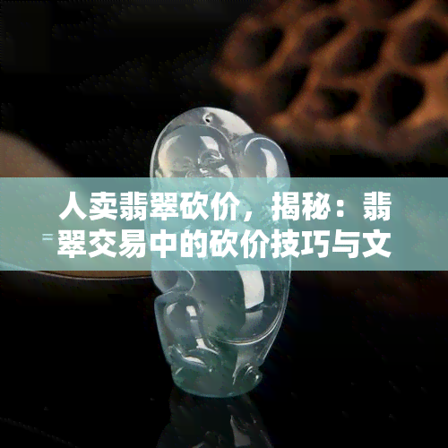 人卖翡翠砍价，揭秘：翡翠交易中的砍价技巧与文化背景