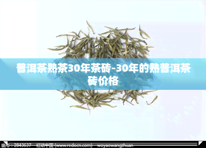 普洱茶熟茶30年茶砖-30年的熟普洱茶砖价格