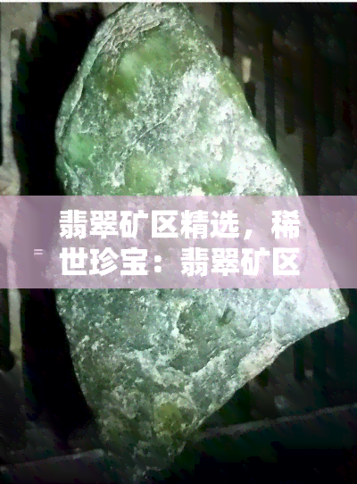 翡翠矿区精选，稀世珍宝：翡翠矿区的精选原石