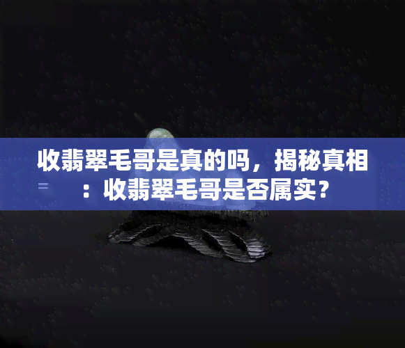 收翡翠毛哥是真的吗，揭秘真相：收翡翠毛哥是否属实？