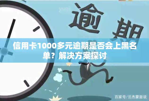 信用卡1000多元逾期是否会上黑名单？解决方案探讨