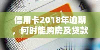 信用卡2018年逾期，何时能购房及贷款？