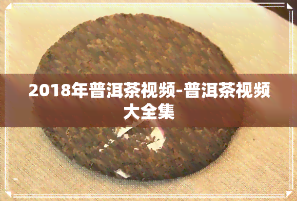 2018年普洱茶视频-普洱茶视频大全集