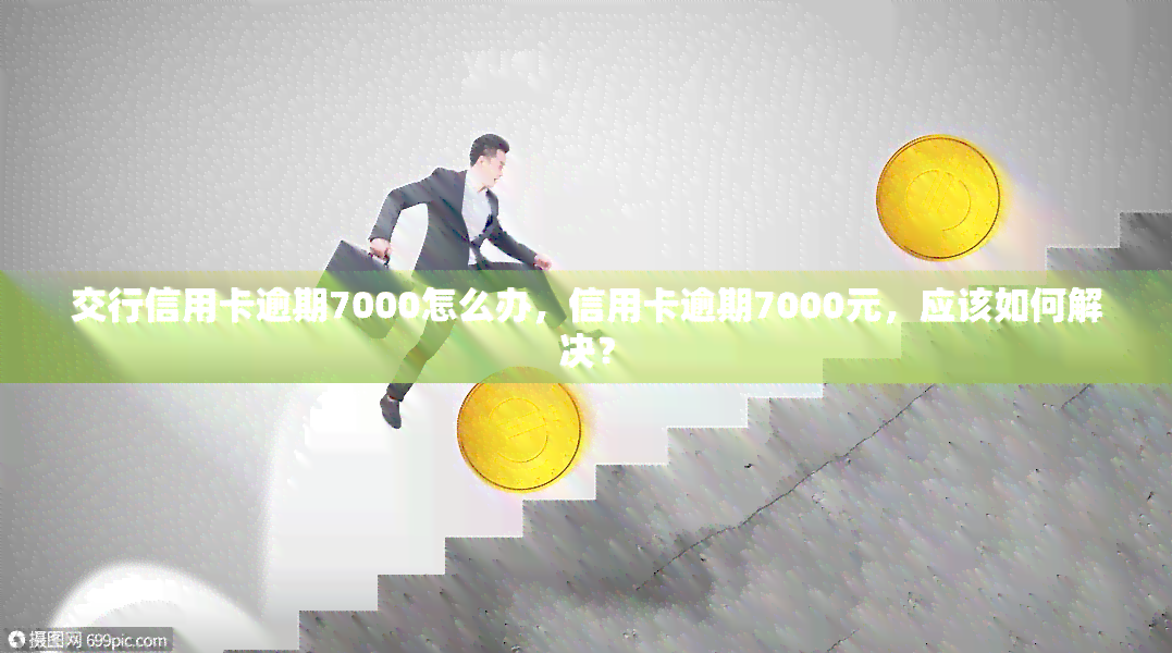 交行信用卡逾期7000怎么办，信用卡逾期7000元，应该如何解决？