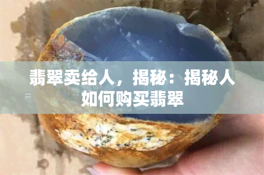 翡翠卖给人，揭秘：揭秘人如何购买翡翠