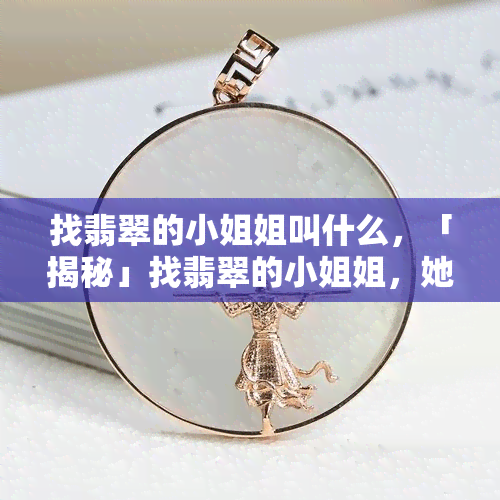 找翡翠的 *** 姐叫什么，「揭秘」找翡翠的 *** 姐，她是谁？