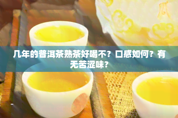 几年的普洱茶熟茶好喝不？口感如何？有无苦涩味？